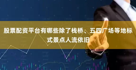 股票配资平台有哪些除了栈桥、五四广场等地标式景点人流依旧