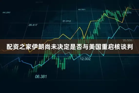配资之家伊朗尚未决定是否与美国重启核谈判