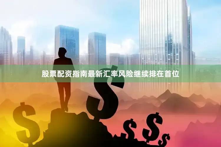 股票配资指南最新汇率风险继续排在首位