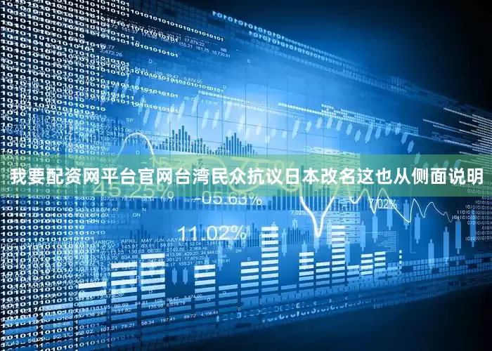 我要配资网平台官网台湾民众抗议日本改名这也从侧面说明