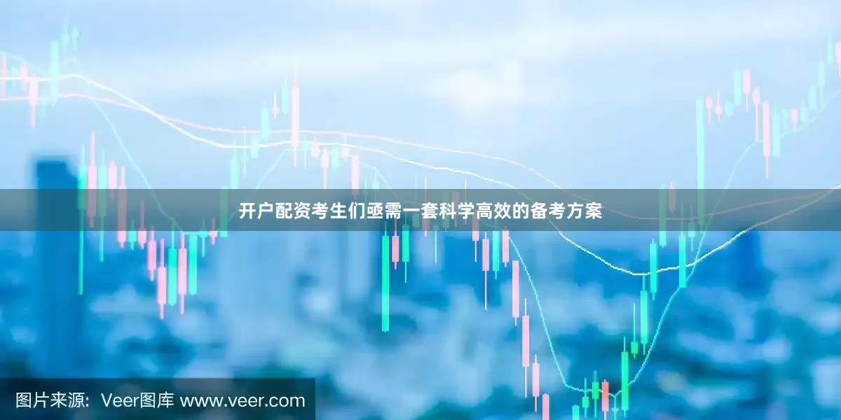 开户配资考生们亟需一套科学高效的备考方案