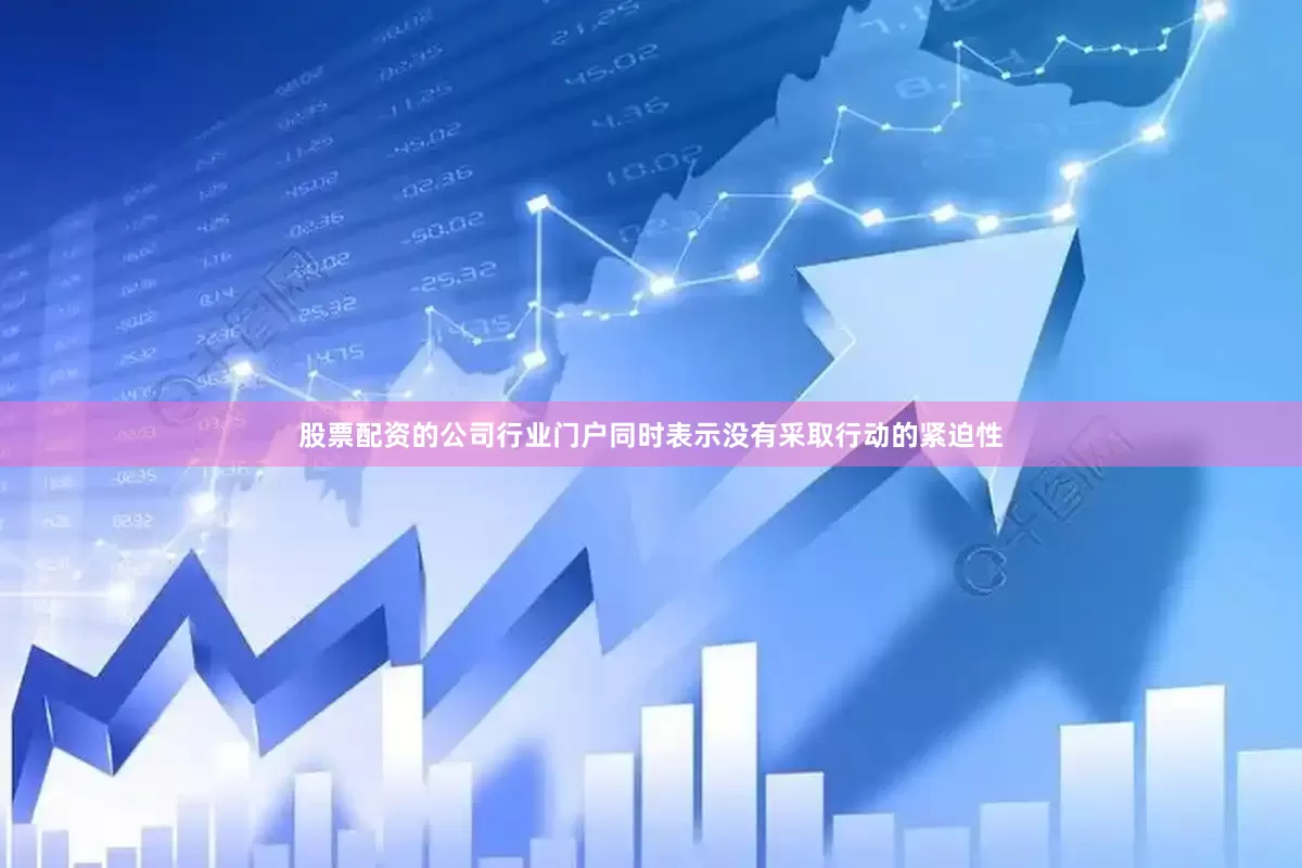 股票配资的公司行业门户同时表示没有采取行动的紧迫性