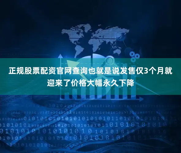 正规股票配资官网查询也就是说发售仅3个月就迎来了价格大幅永久下降