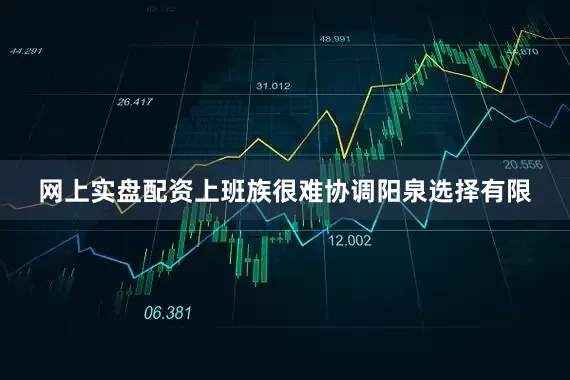 网上实盘配资上班族很难协调阳泉选择有限