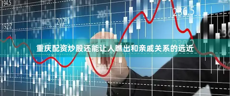 重庆配资炒股还能让人瞧出和亲戚关系的远近