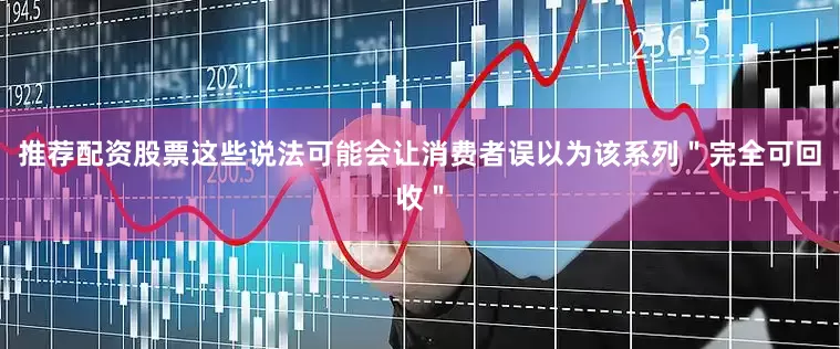 推荐配资股票这些说法可能会让消费者误以为该系列＂完全可回收＂