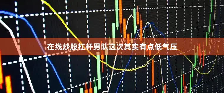 在线炒股杠杆男队这次其实有点低气压