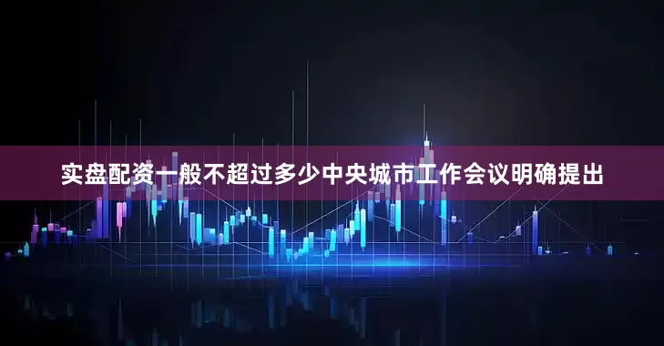实盘配资一般不超过多少　　中央城市工作会议明确提出